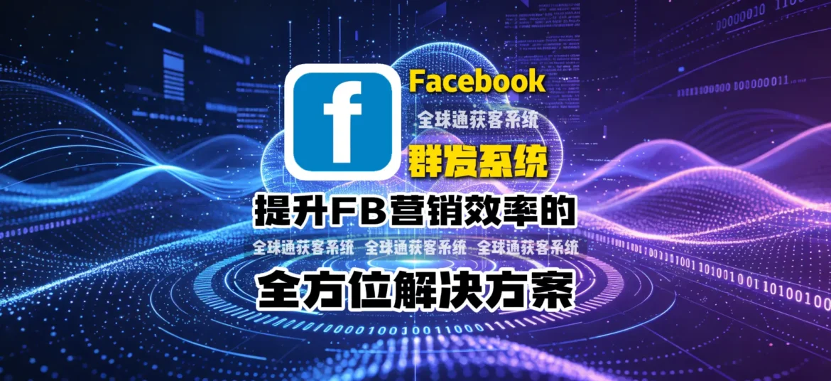 FB群发系统：提升Facebook营销效率的全方位解决方案