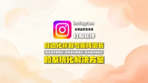 Instagram打粉软件：Instagram自动化获客与矩阵增长的系统化解决方案