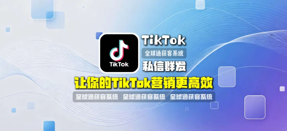 TK私信群发：让你的TikTok营销更高效