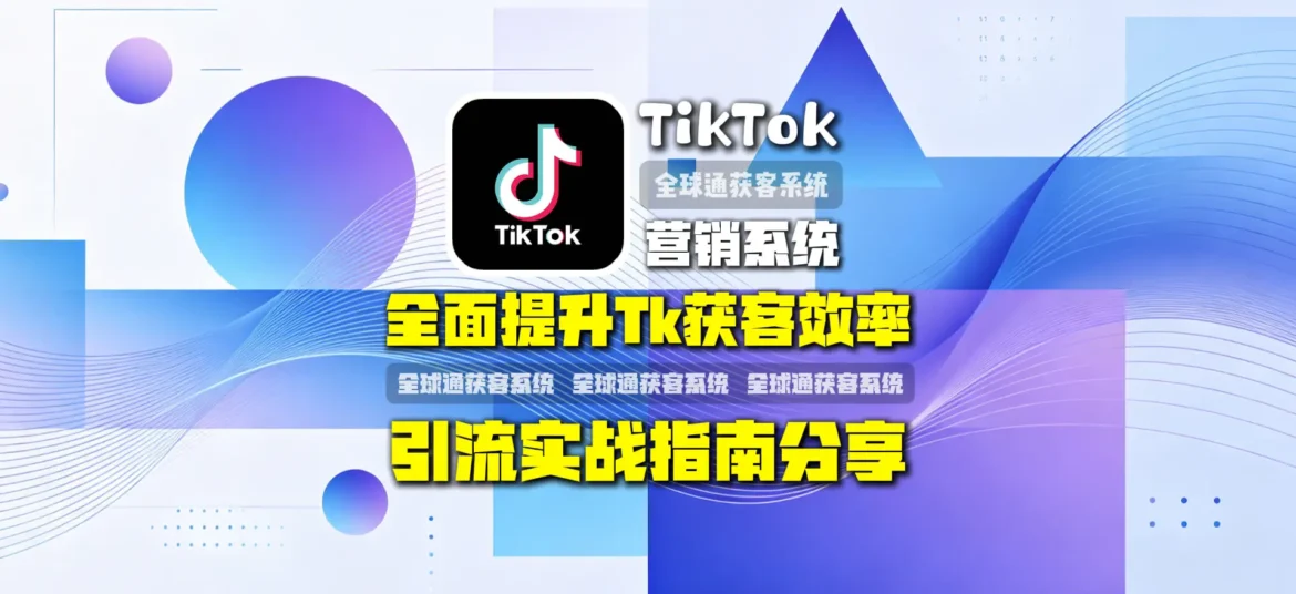 TK营销系统：全面提升TikTok获客效率的实战指南