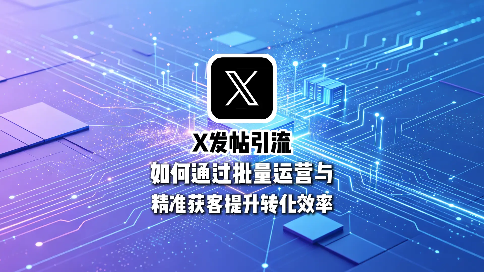 X发帖引流实战指南：如何通过批量运营与精准获客提升转化效率