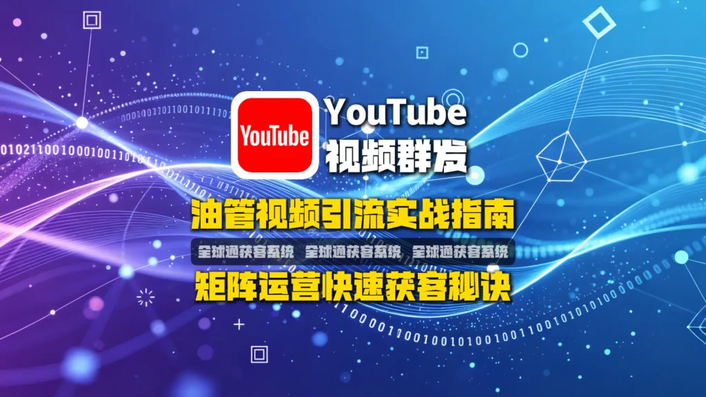 油管视频引流实战指南：矩阵运营快速获客秘诀
