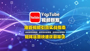 油管视频引流实战指南：矩阵运营快速获客秘诀