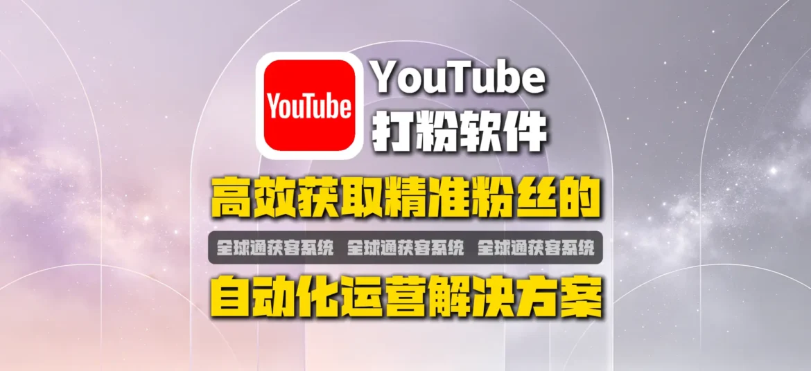 YouTube打粉软件：高效获取精准粉丝的自动化运营解决方案