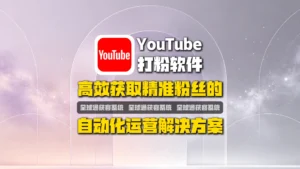 YouTube打粉软件：高效获取精准粉丝的自动化运营解决方案
