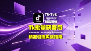 TK群发怎么做？TikTok批量获客与精准引流实战指南