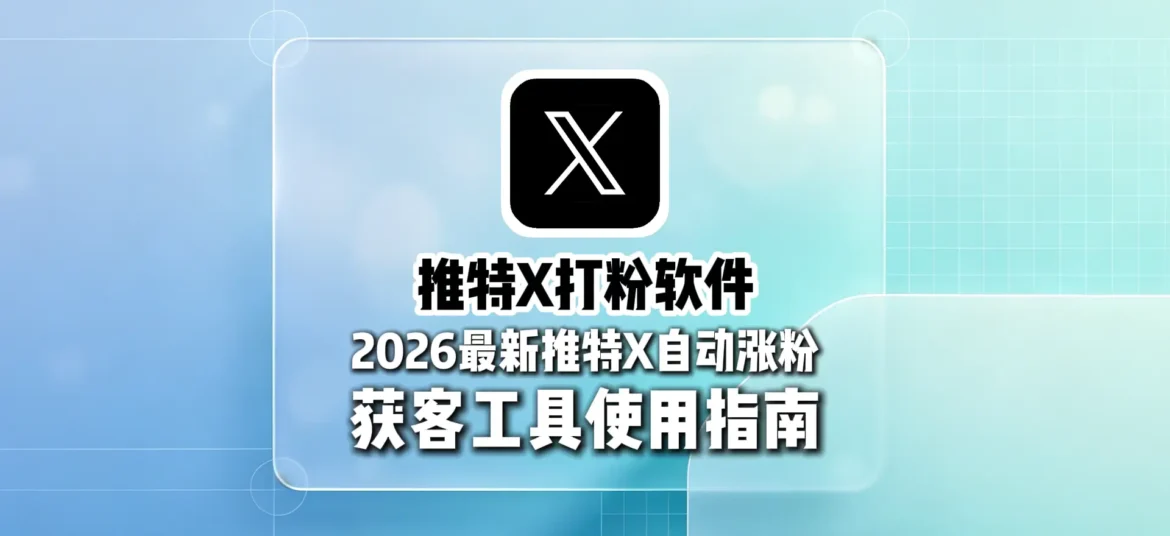 推特打粉软件哪个好？2026最新推特自动涨粉获客工具使用指南