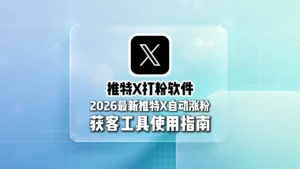 推特打粉软件哪个好？2026最新推特自动涨粉获客工具使用指南