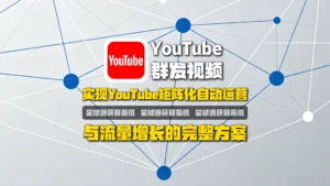 油管批量群发视频系统：实现YouTube矩阵化自动运营与流量增长的完整方案