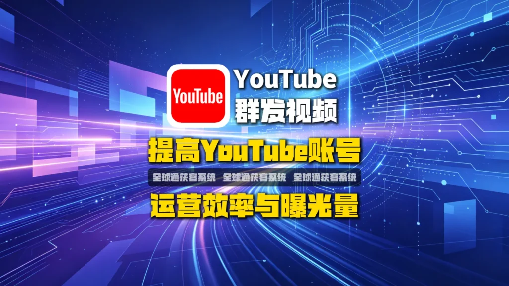 油管群发视频软件指南：提高YouTube账号运营效率与曝光量