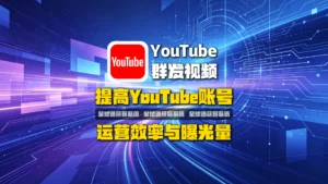 油管群发视频软件指南：提高YouTube账号运营效率与曝光量