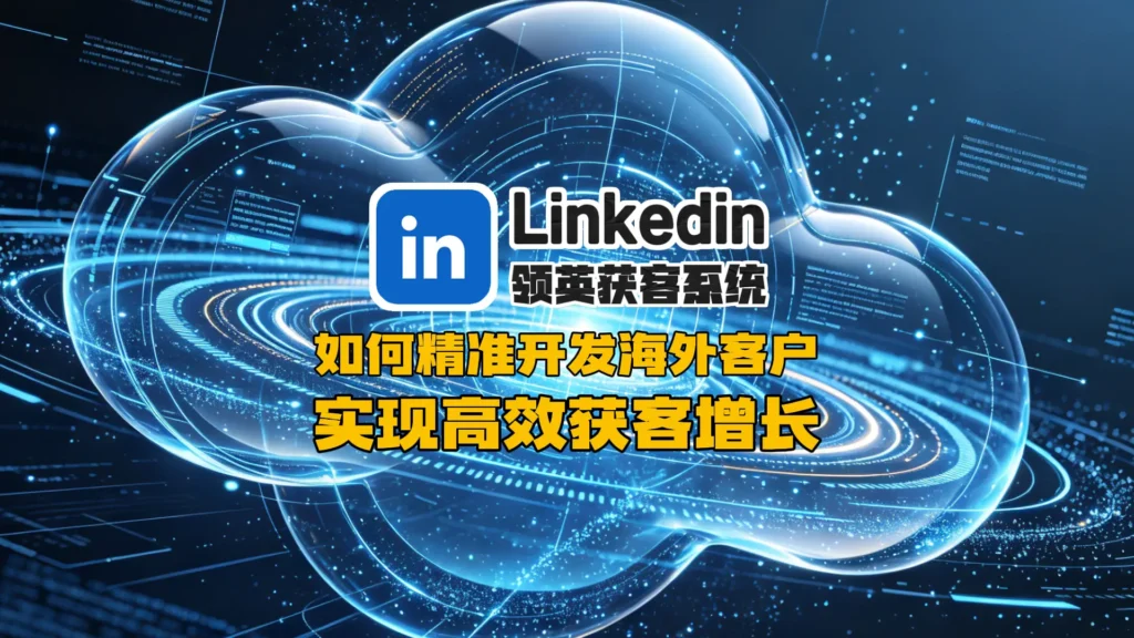 领英群发系统：高效获客与精准客户触达指南