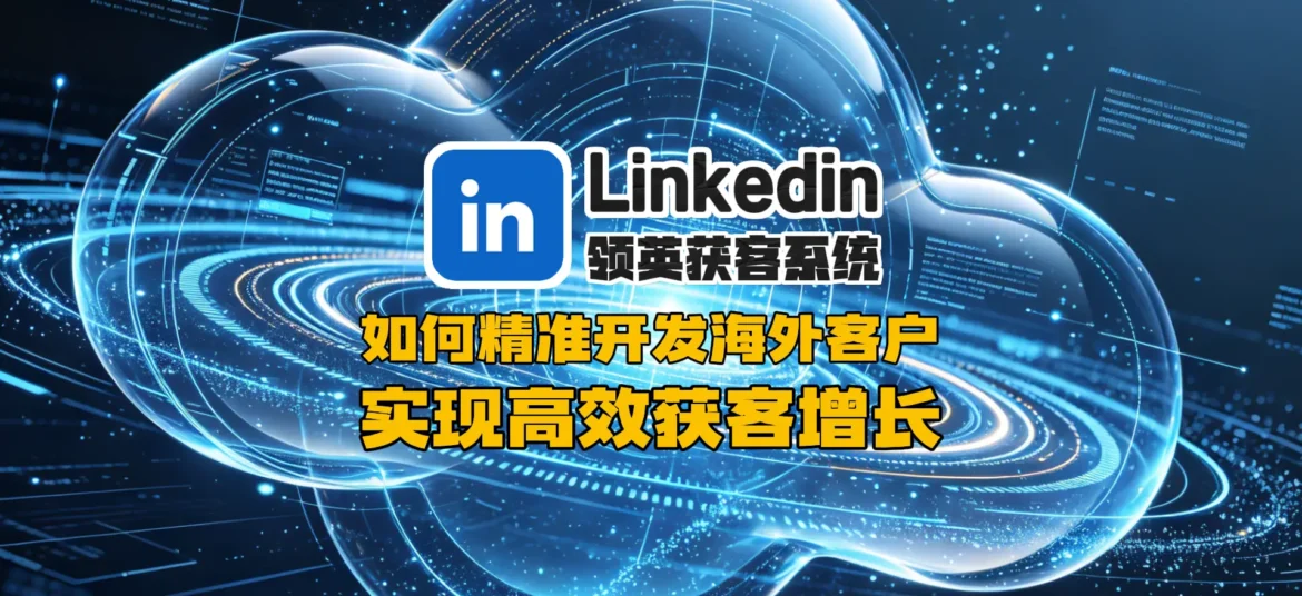 领英群发系统：高效获客与精准客户触达指南