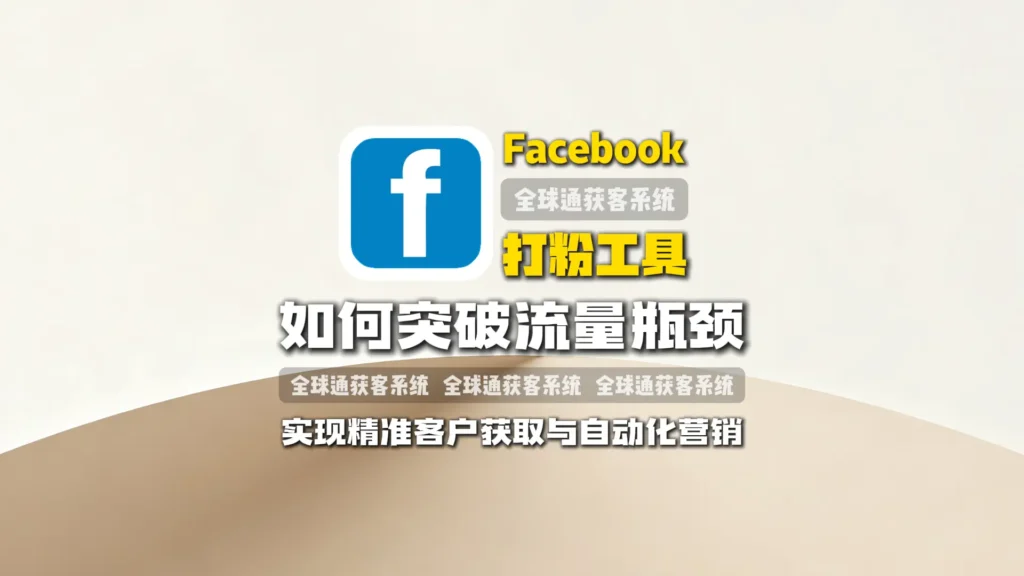 Facebook打粉工具：如何突破流量瓶颈，实现精准客户获取与自动化营销