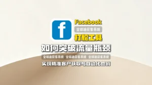 Facebook打粉工具：如何突破流量瓶颈，实现精准客户获取与自动化营销