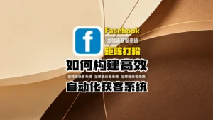 Facebook矩阵打粉全流程解析：如何构建高效自动化获客系统