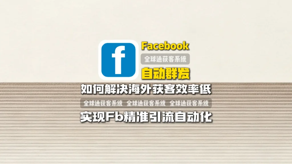 Facebook自动群发：如何解决海外获客效率低，实现Facebook精准引流自动化