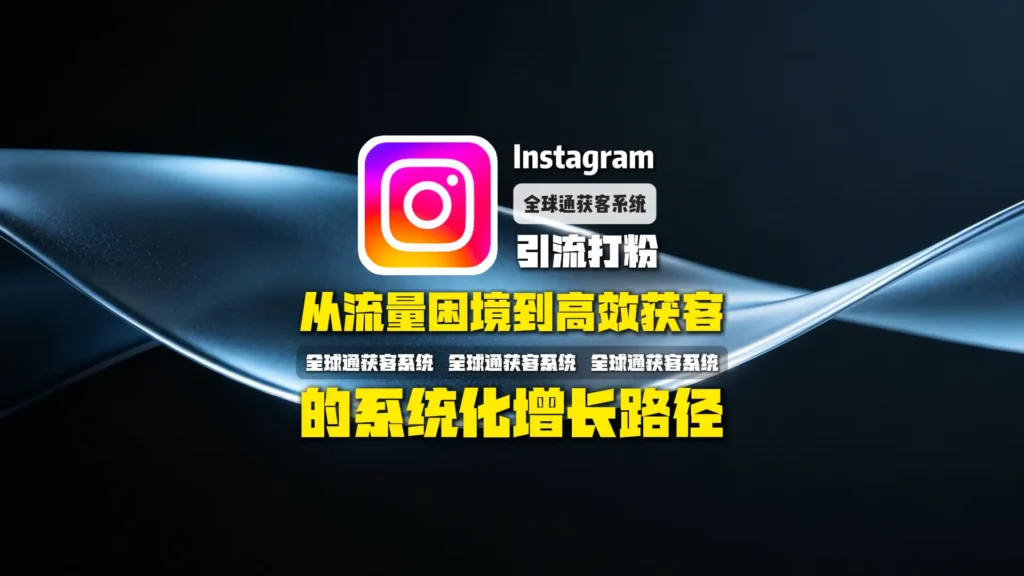 Instagram引流打粉：从流量困境到高效获客的系统化增长路径
