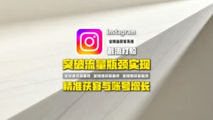 Instagram截流打粉：如何突破流量瓶颈，实现精准获客与账号增长