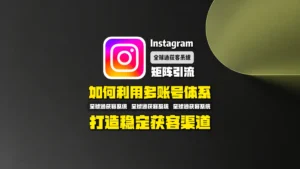 Instagram矩阵引流：如何利用多账号体系打造稳定获客渠道