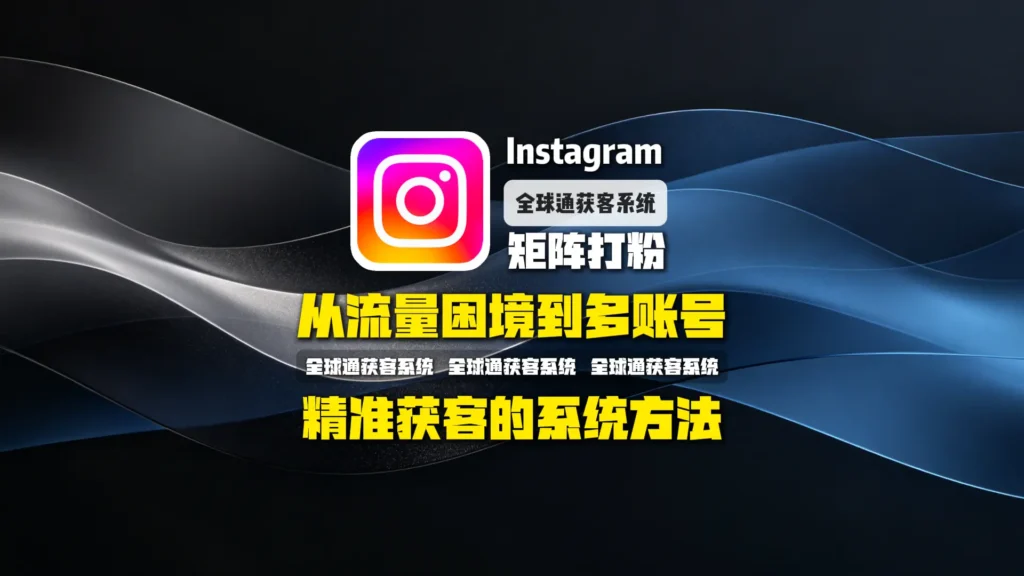 Instagram矩阵打粉全解析：从流量困境到多账号精准获客的系统方法