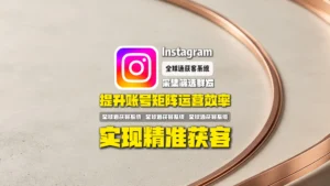 Instagram采集筛选群发：如何通过精准用户挖掘提升海外客户转化效率