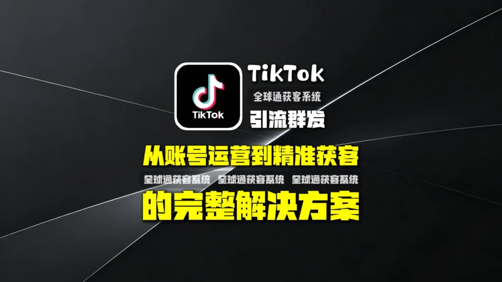 TikTok引流群发怎么做？从账号运营到精准获客的完整解决方案
