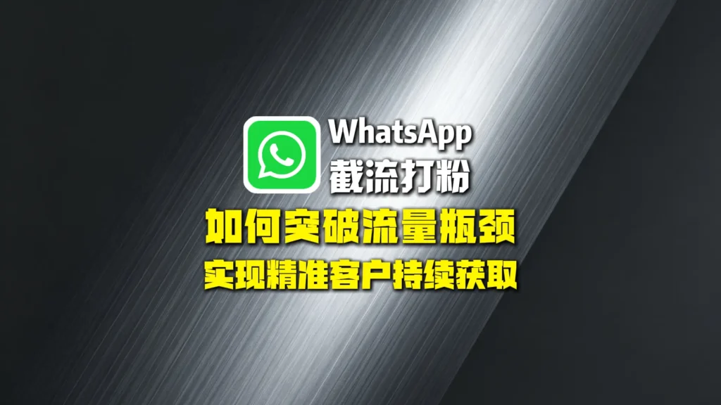 WhatsApp截流打粉：如何突破流量瓶颈，实现精准客户持续获取？