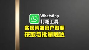WhatsApp打粉工具：如何突破获客瓶颈，实现精准客户资源获取与批量触达？