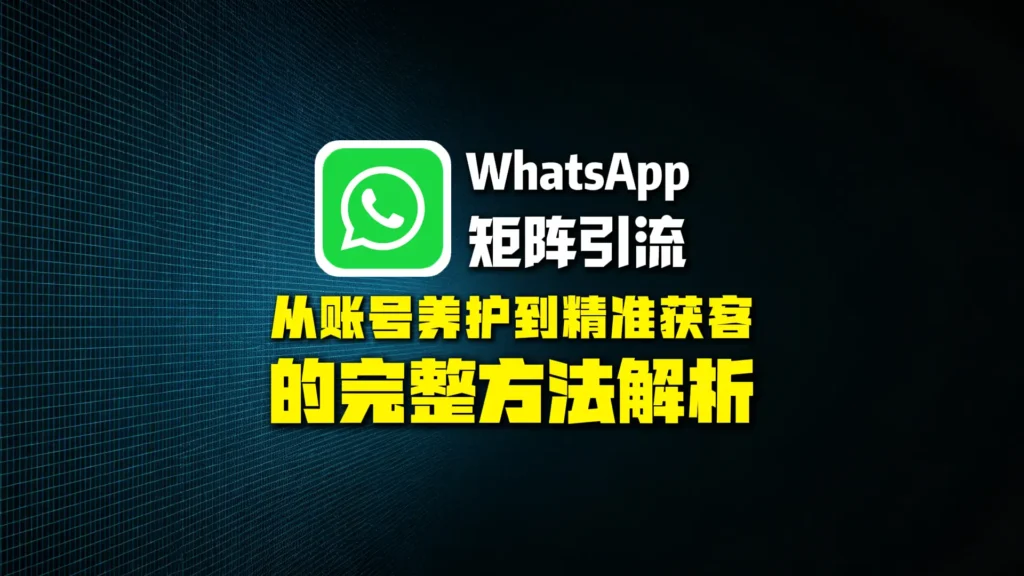WhatsApp矩阵引流怎么做？从账号养护到精准获客的完整方法解析