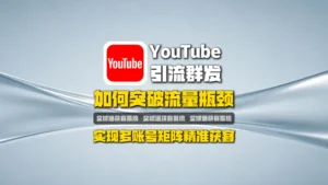 YouTube引流群发：如何突破流量瓶颈，实现多账号矩阵精准获客？