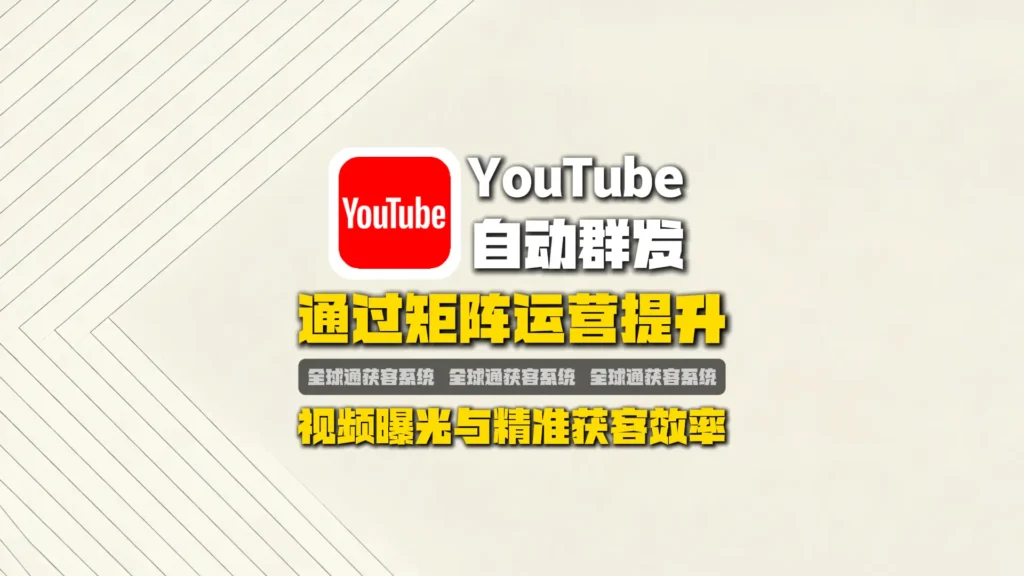 YouTube自动群发：如何通过矩阵运营提升视频曝光与精准获客效率？