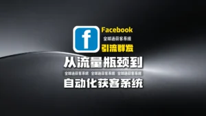 facebook引流群发的完整解决方案：从流量瓶颈到自动化获客系统