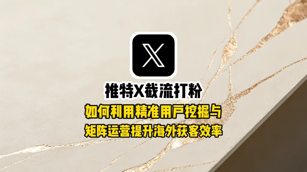 推特X截流打粉：如何利用精准用户挖掘与矩阵运营提升海外获客效率
