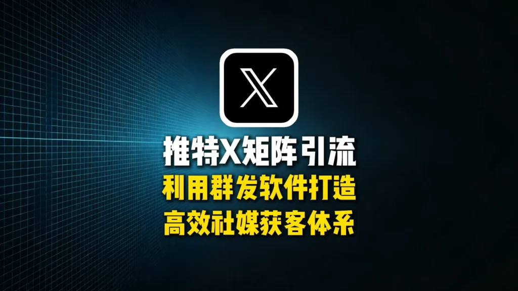 推特X矩阵引流怎么做？利用群发软件打造高效社媒获客体系