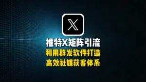 推特X矩阵引流怎么做？利用群发软件打造高效社媒获客体系