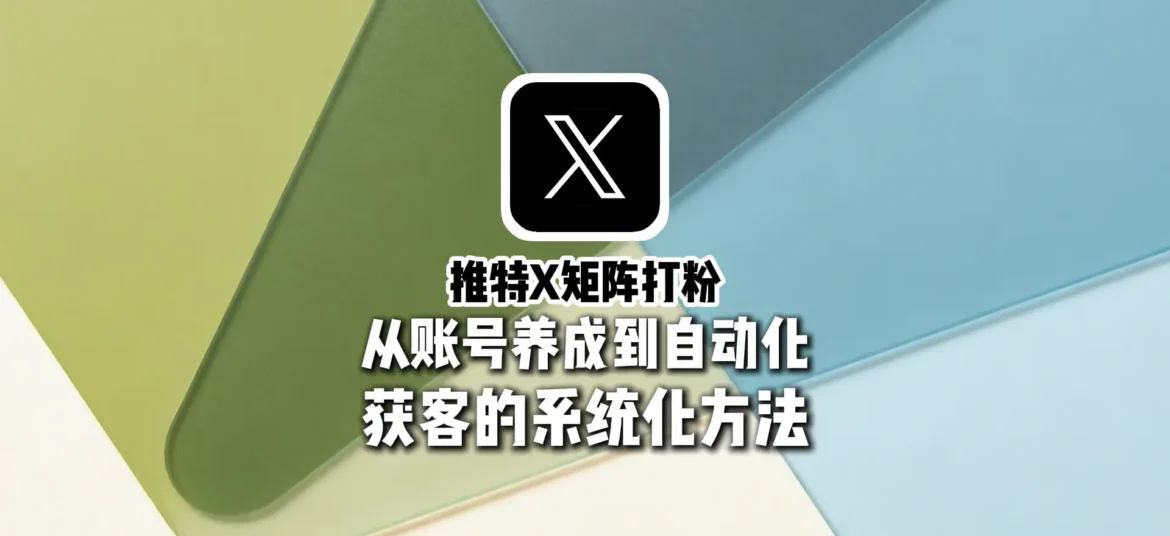 推特X矩阵打粉全流程解析：从账号养成到自动化获客的系统化方法