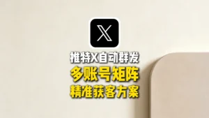 推特X自动群发：多账号矩阵精准获客方案