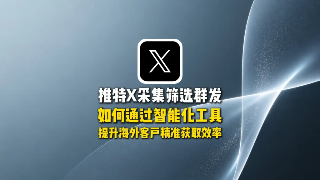 推特X采集筛选群发：如何通过智能化工具提升海外客户精准获取效率