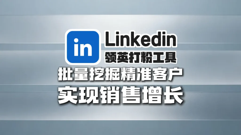 领英打粉工具如何批量挖掘精准客户，实现销售增长？