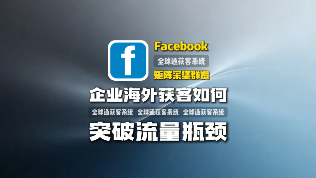 Facebook矩阵采集群发：企业海外获客如何突破流量瓶颈