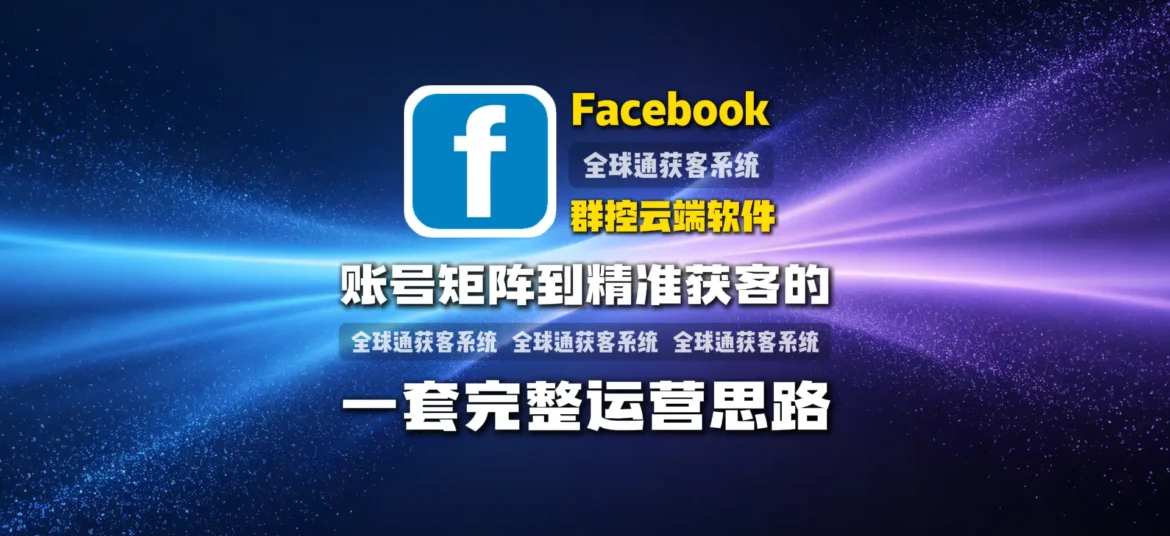 Facebook群控云端软件怎么选？从账号矩阵到精准获客的一套完整运营思路
