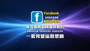 Facebook群控云端软件怎么选？从账号矩阵到精准获客的一套完整运营思路