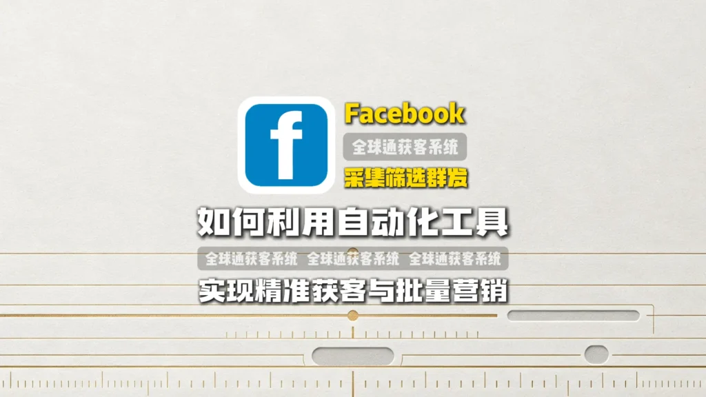 Facebook采集筛选群发：如何利用自动化工具实现精准获客与批量营销