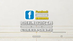 Facebook采集筛选群发：如何利用自动化工具实现精准获客与批量营销
