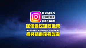 Instagram截流打粉软件：如何通过矩阵运营提升精准获客效率