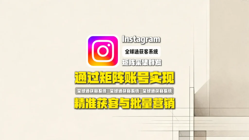 Instagram矩阵采集群发：如何通过矩阵账号实现精准获客与批量营销？