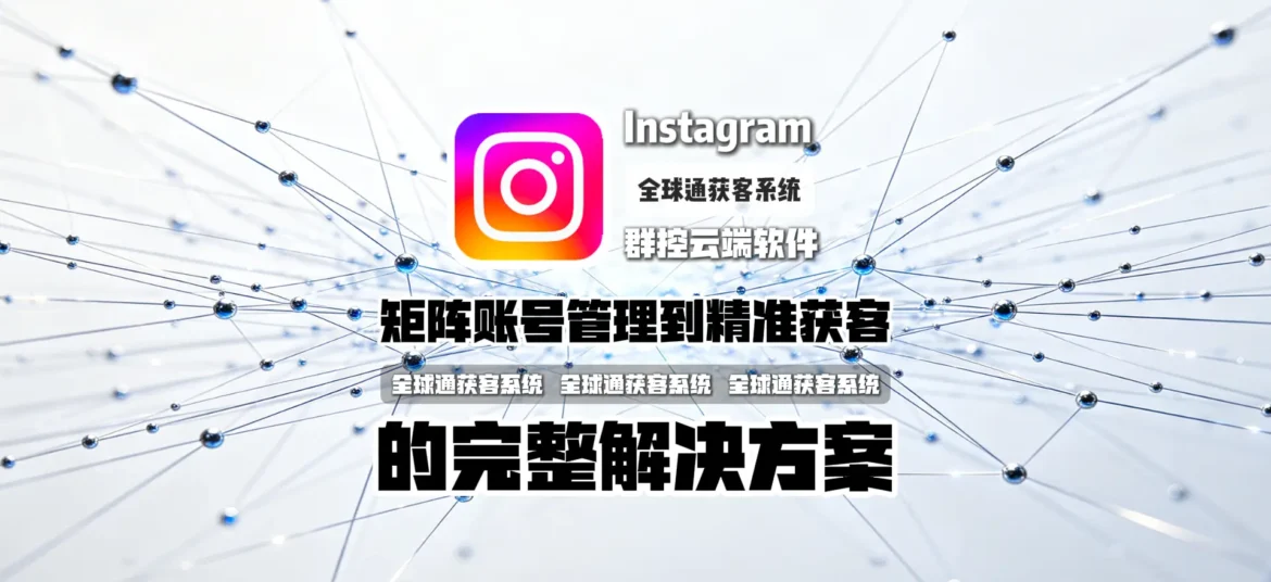 Instagram群控云端软件怎么选？从矩阵账号管理到精准获客的完整解决方案