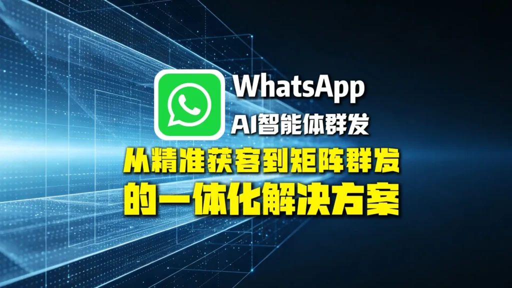 WhatsAppAI智能体群发是什么？从精准获客到矩阵群发的一体化解决方案