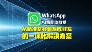 WhatsAppAI智能体群发是什么？从精准获客到矩阵群发的一体化解决方案
